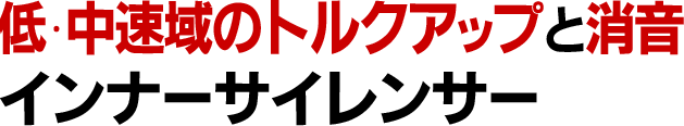 「低・中速域のトルクアップ」と「消音」 インナーサイレンサー